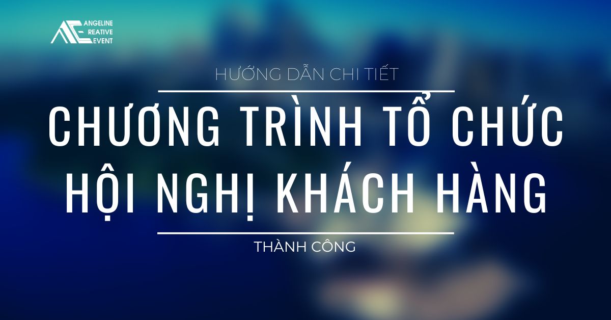 Hướng dẫn chi tiết chương trình tổ chức hội nghị khách hàng