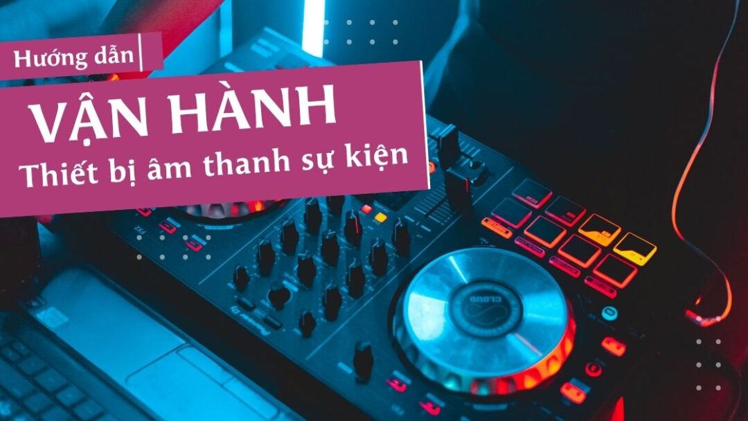 Hướng dẫn vận hành thiết bị âm thanh sự kiện